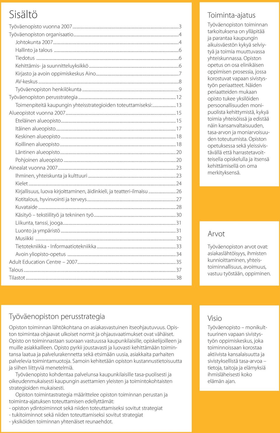 ..15 Itäinen alueopisto...17 Keskinen alueopisto...18 Koillinen alueopisto...18 Läntinen alueopisto...20 Pohjoinen alueopisto...20 Ainealat vuonna 2007...23 Ihminen, yhteiskunta ja kulttuuri.