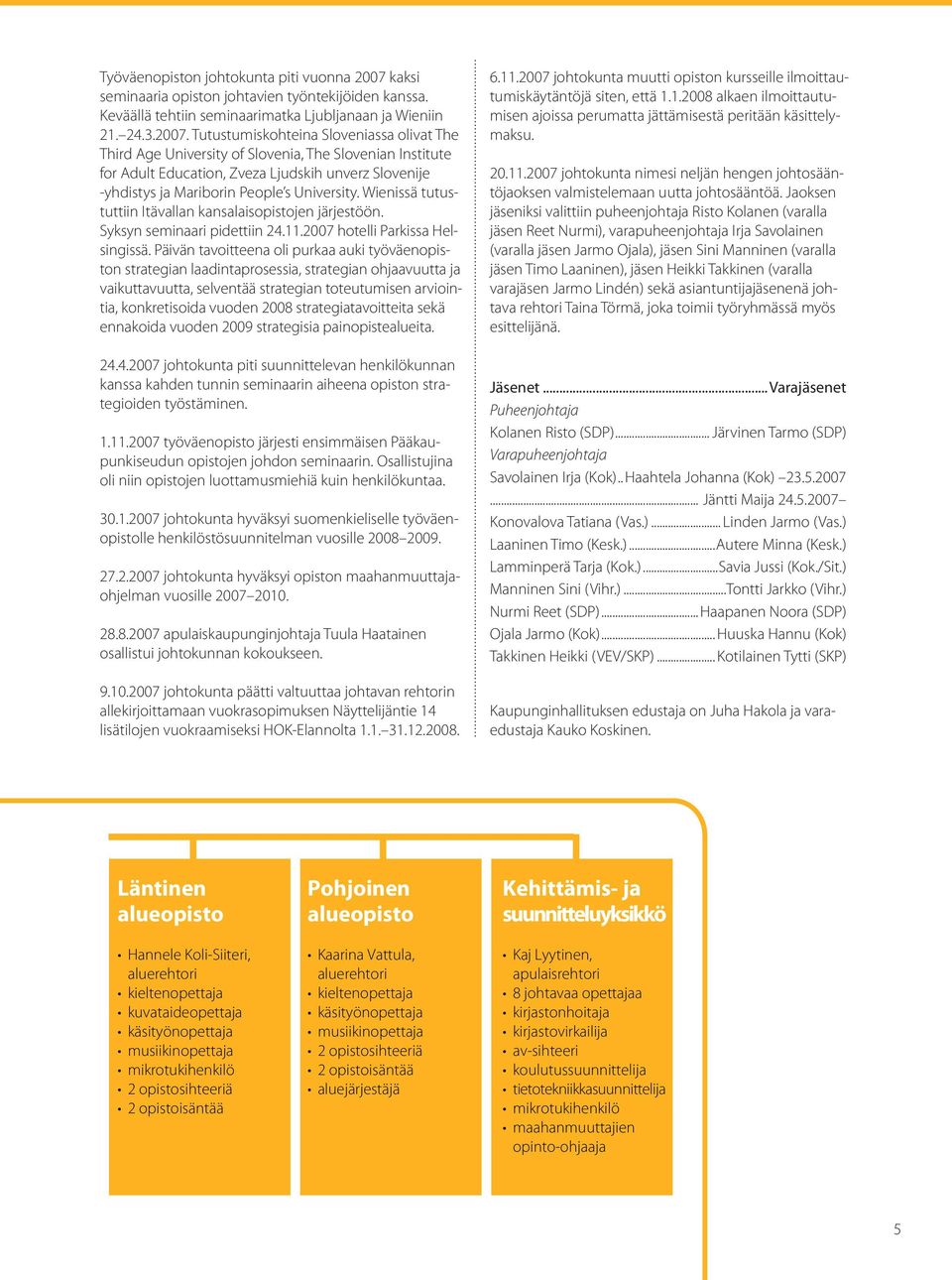 Tutustumiskohteina Sloveniassa olivat The Third Age University of Slovenia, The Slovenian Institute for Adult Education, Zveza Ljudskih unverz Slovenije -yhdistys ja Mariborin People s University.