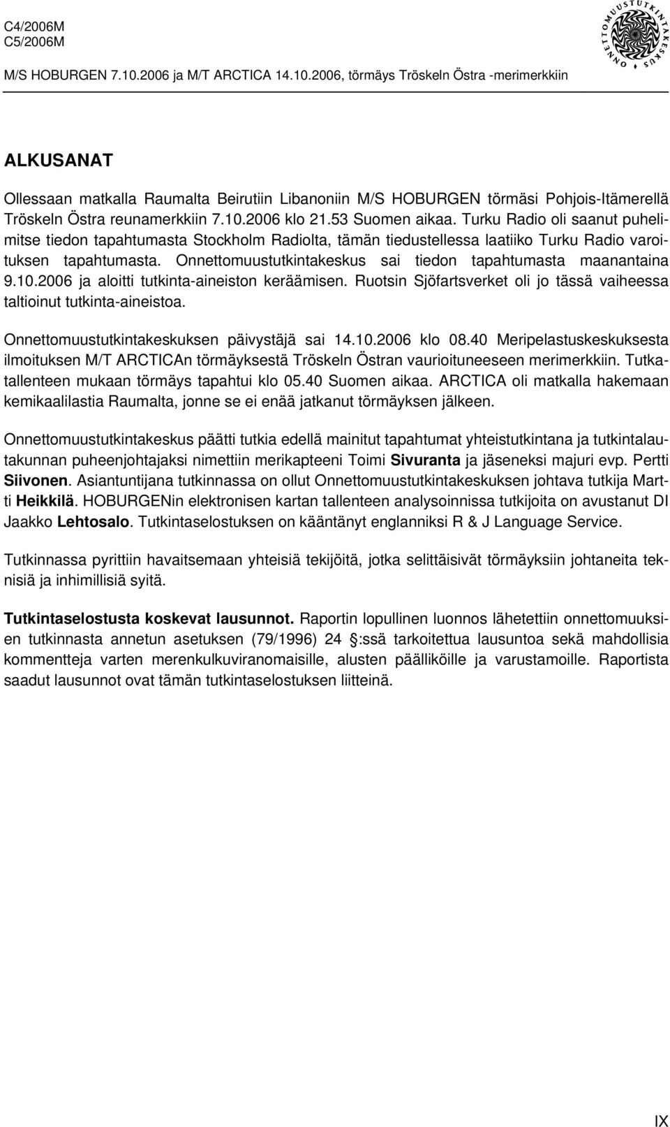 Onnettomuustutkintakeskus sai tiedon tapahtumasta maanantaina 9.10.2006 ja aloitti tutkinta-aineiston keräämisen. Ruotsin Sjöfartsverket oli jo tässä vaiheessa taltioinut tutkinta-aineistoa.