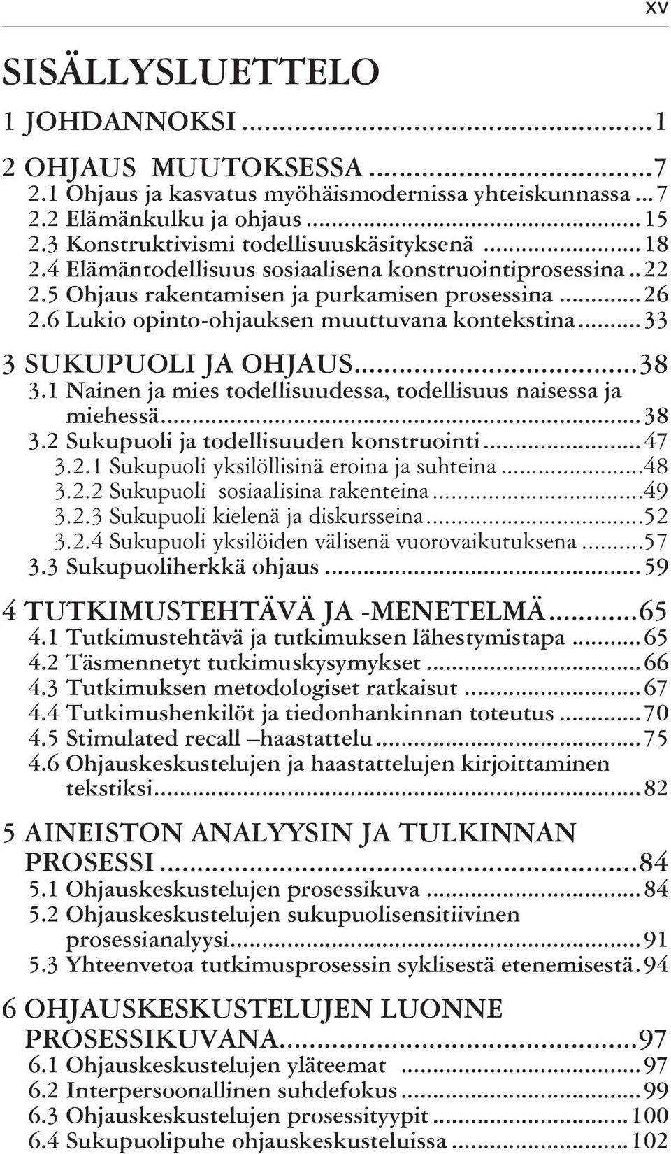 1 Nainen ja mies todellisuudessa, todellisuus naisessa ja miehessä...38 3.2 Sukupuoli ja todellisuuden konstruointi...47 3.2.1 Sukupuoli yksilöllisinä eroina ja suhteina...48 3.2.2 Sukupuoli sosiaalisina rakenteina.