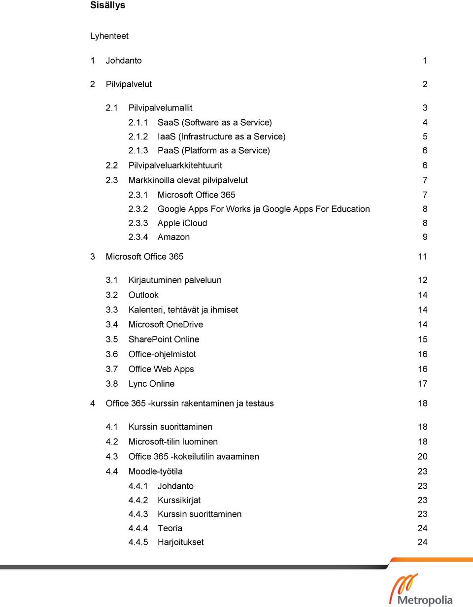 1 Kirjautuminen palveluun 12 3.2 Outlook 14 3.3 Kalenteri, tehtävät ja ihmiset 14 3.4 Microsoft OneDrive 14 3.5 SharePoint Online 15 3.6 Office-ohjelmistot 16 3.7 Office Web Apps 16 3.