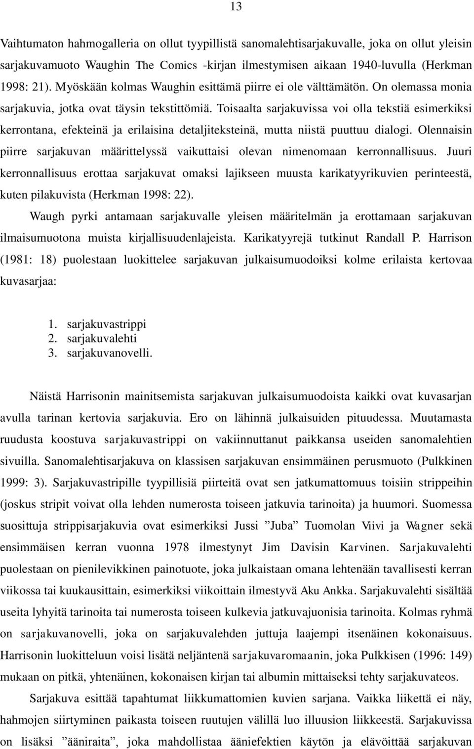 Toisaalta sarjakuvissa voi olla tekstiä esimerkiksi kerrontana, efekteinä ja erilaisina detaljiteksteinä, mutta niistä puuttuu dialogi.