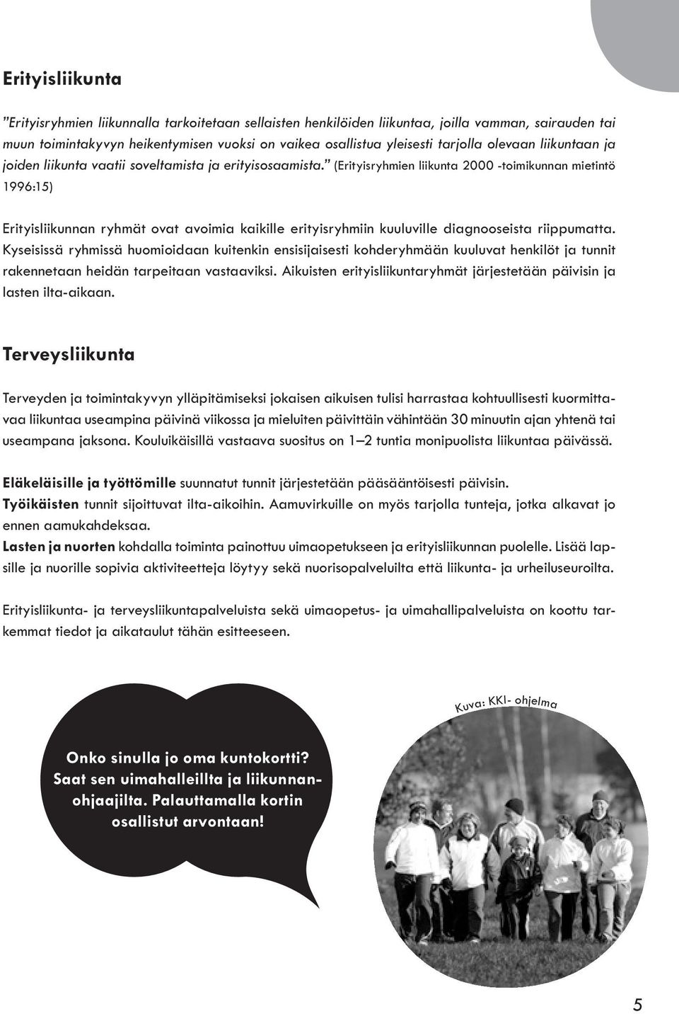(Erityisryhmien liikunta 2000 -toimikunnan mietintö 1996:15) Erityisliikunnan ryhmät ovat avoimia kaikille erityisryhmiin kuuluville diagnooseista riippumatta.
