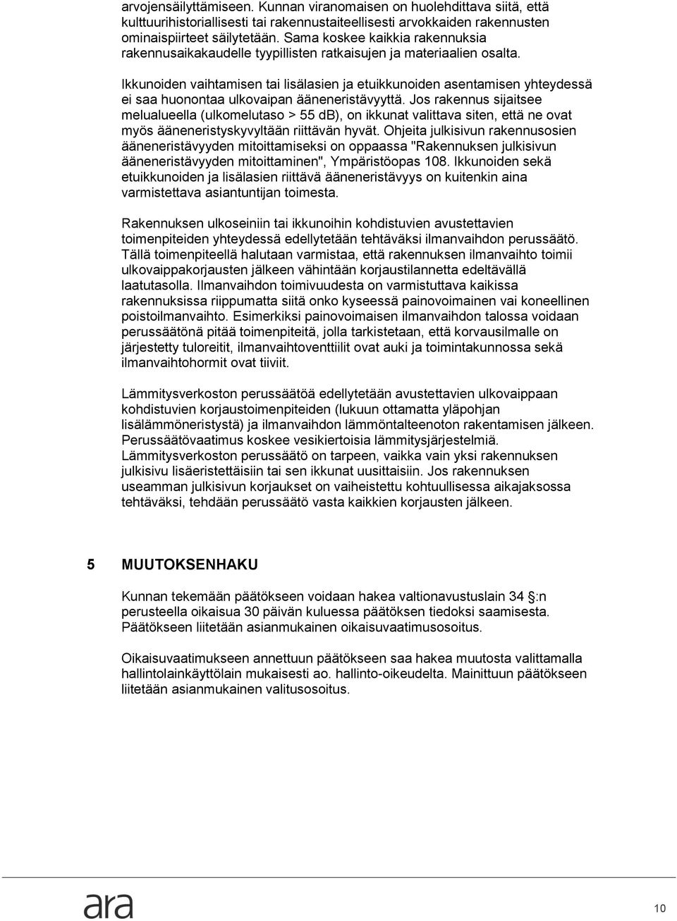 Ikkunoiden vaihtamisen tai lisälasien ja etuikkunoiden asentamisen yhteydessä ei saa huonontaa ulkovaipan ääneneristävyyttä.