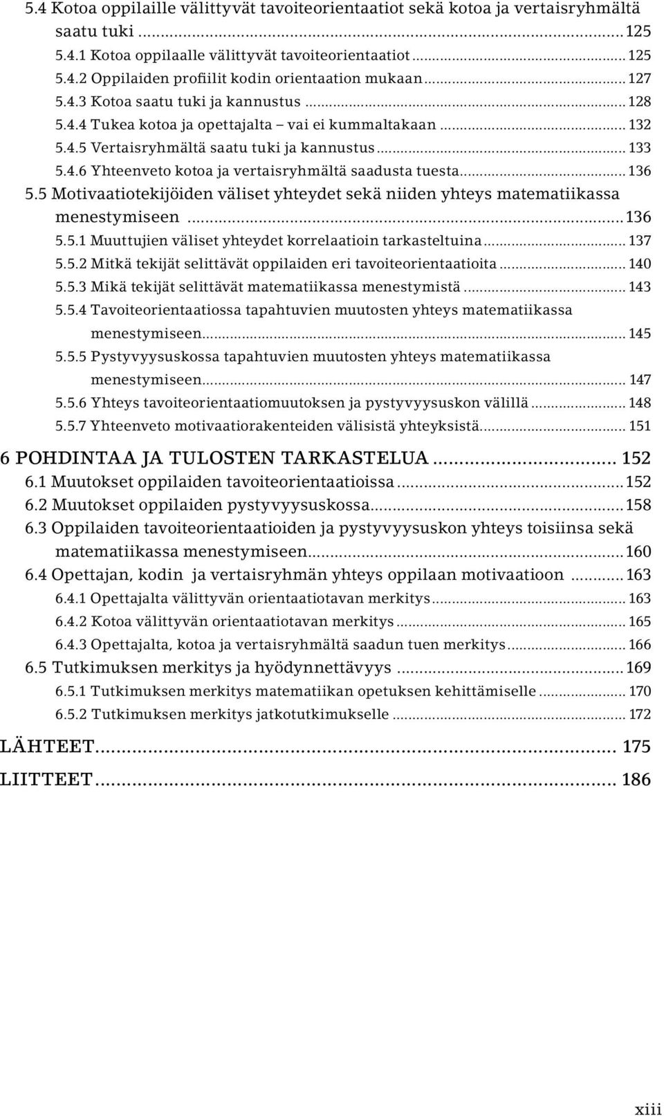 ..136 5.5 Motivaatiotekijöiden väliset yhteydet sekä niiden yhteys matematiikassa menestymiseen...136 5.5.1 Muuttujien väliset yhteydet korrelaatioin tarkasteltuina... 137 5.5.2 Mitkä tekijät selittävät oppilaiden eri tavoiteorientaatioita.