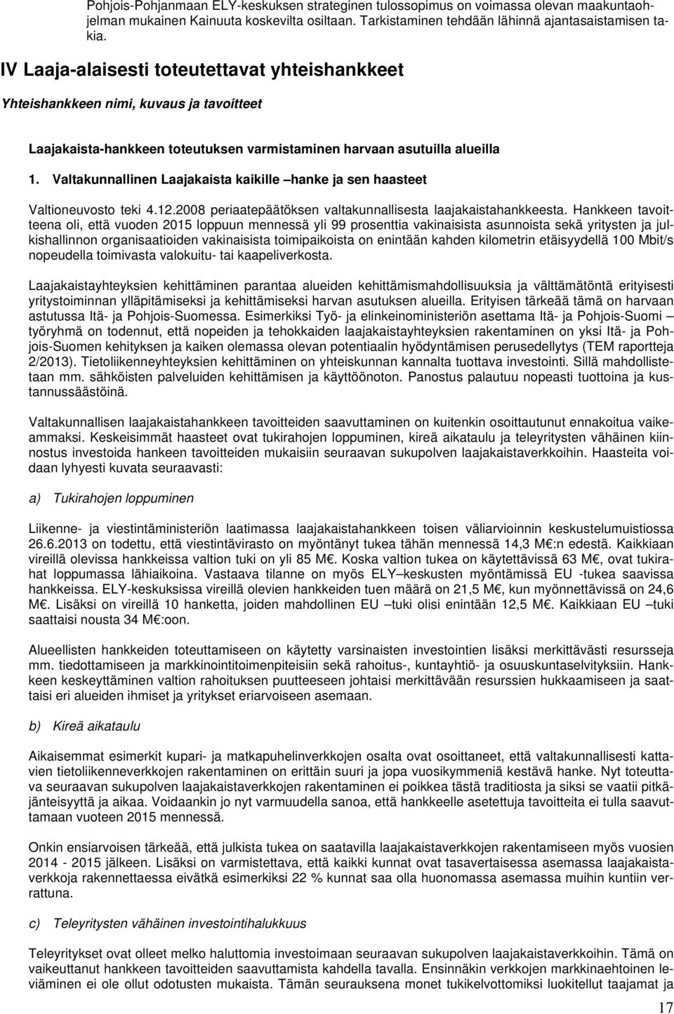 Valtakunnallinen Laajakaista kaikille hanke ja sen haasteet Valtioneuvosto teki 4.12.2008 periaatepäätöksen valtakunnallisesta laajakaistahankkeesta.