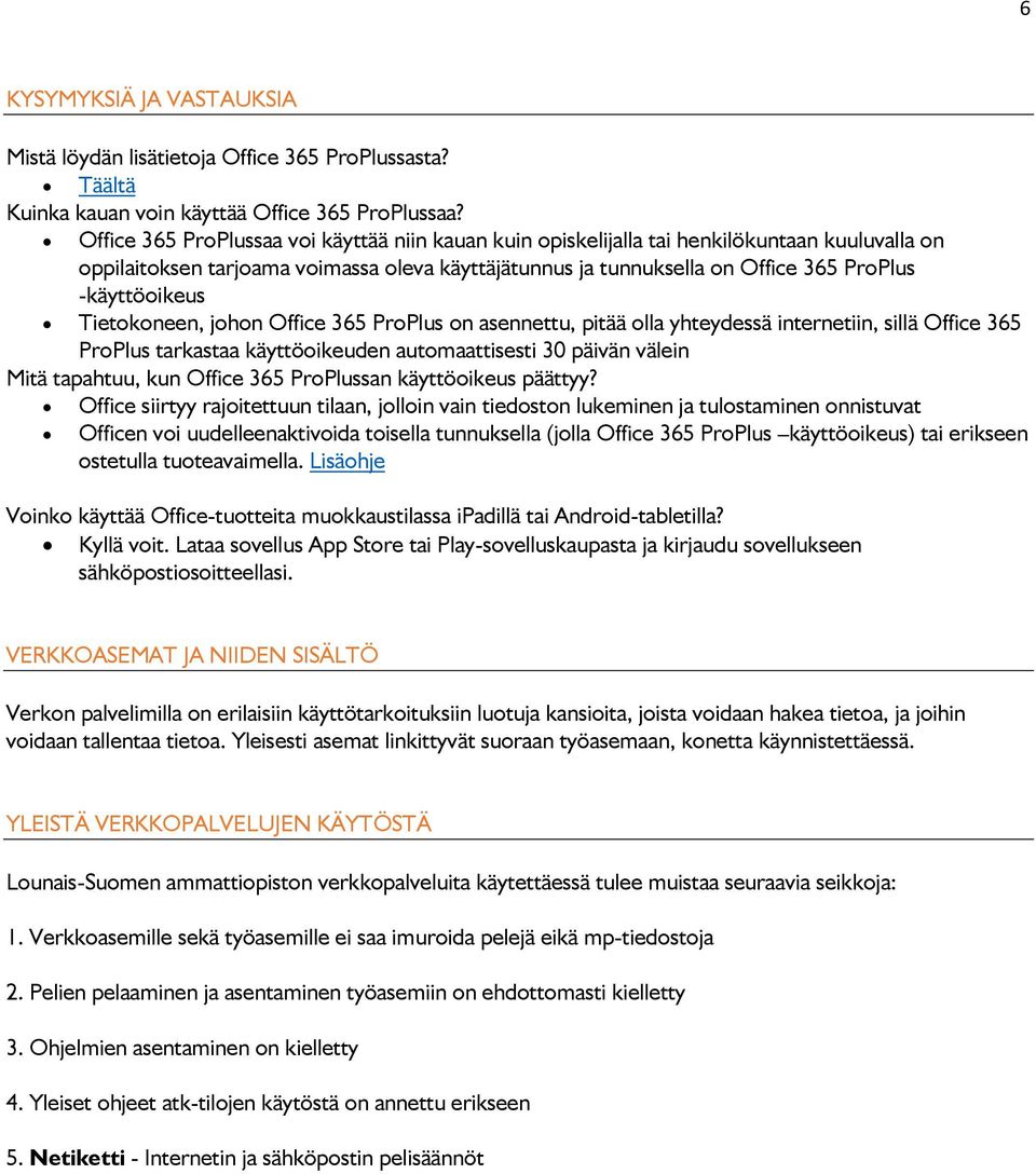 -käyttöoikeus Tietokoneen, johon Office 365 ProPlus on asennettu, pitää olla yhteydessä internetiin, sillä Office 365 ProPlus tarkastaa käyttöoikeuden automaattisesti 30 päivän välein Mitä tapahtuu,