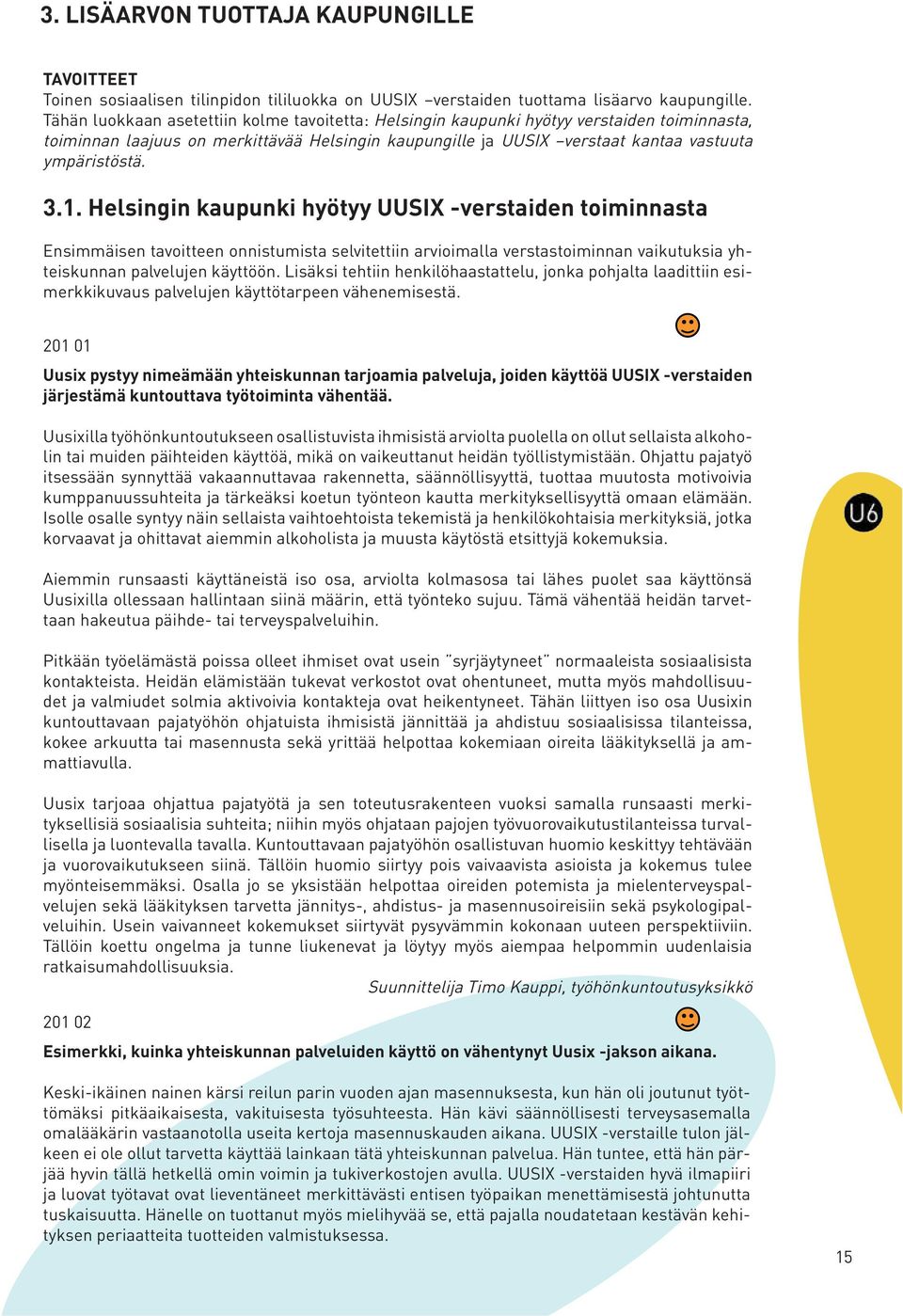 1. Helsingin kaupunki hyötyy UUSIX -verstaiden toiminnasta Ensimmäisen tavoitteen onnistumista selvitettiin arvioimalla verstastoiminnan vaikutuksia yhteiskunnan palvelujen käyttöön.