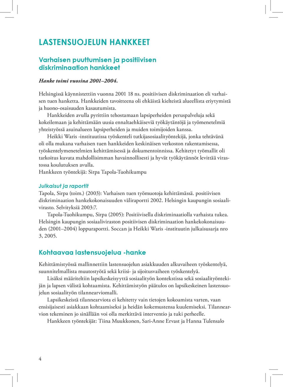 Hankkeiden avulla pyrittiin tehostamaan lapsiperheiden peruspalveluja sekä kokeilemaan ja kehittämään uusia ennaltaehkäiseviä työkäytäntöjä ja työmenetelmiä yhteistyössä asuinalueen lapsiperheiden ja