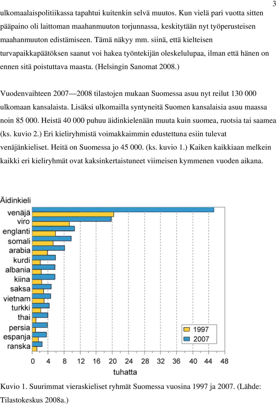 ) Vuodenvaihteen 2007 2008 tilastojen mukaan Suomessa asuu nyt reilut 130 000 ulkomaan kansalaista. Lisäksi ulkomailla syntyneitä Suomen kansalaisia asuu maassa noin 85 000.