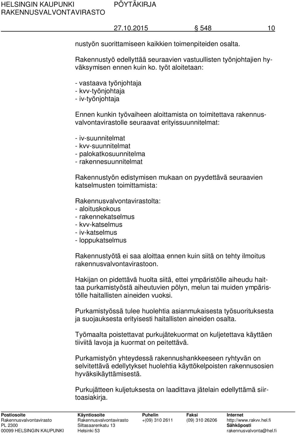 iv-suunnitelmat - kvv-suunnitelmat - palokatkosuunnitelma - rakennesuunnitelmat Rakennustyön edistymisen mukaan on pyydettävä seuraavien katselmusten toimittamista: Rakennusvalvontavirastolta: -