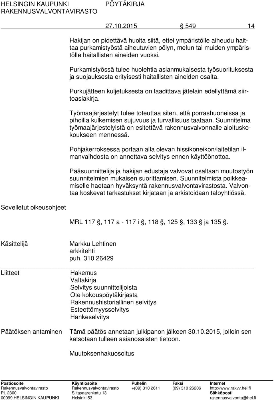 Työmaajärjestelyt tulee toteuttaa siten, että porrashuoneissa ja pihoilla kulkemisen sujuvuus ja turvallisuus taataan.