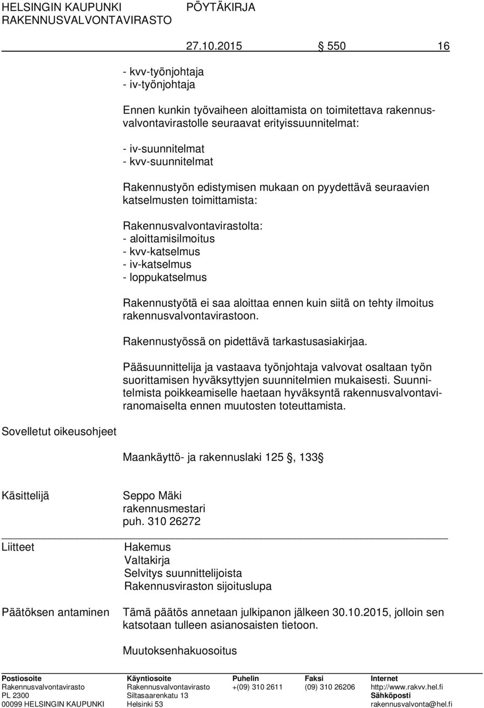 pyydettävä seuraavien katselmusten toimittamista: Rakennusvalvontavirastolta: - aloittamisilmoitus - kvv-katselmus - iv-katselmus - loppukatselmus Rakennustyötä ei saa aloittaa ennen kuin siitä on