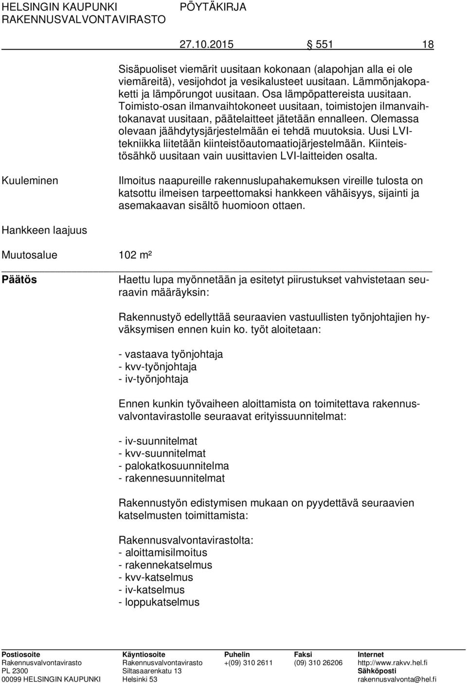 Olemassa olevaan jäähdytysjärjestelmään ei tehdä muutoksia. Uusi LVItekniikka liitetään kiinteistöautomaatiojärjestelmään. Kiinteistösähkö uusitaan vain uusittavien LVI-laitteiden osalta.