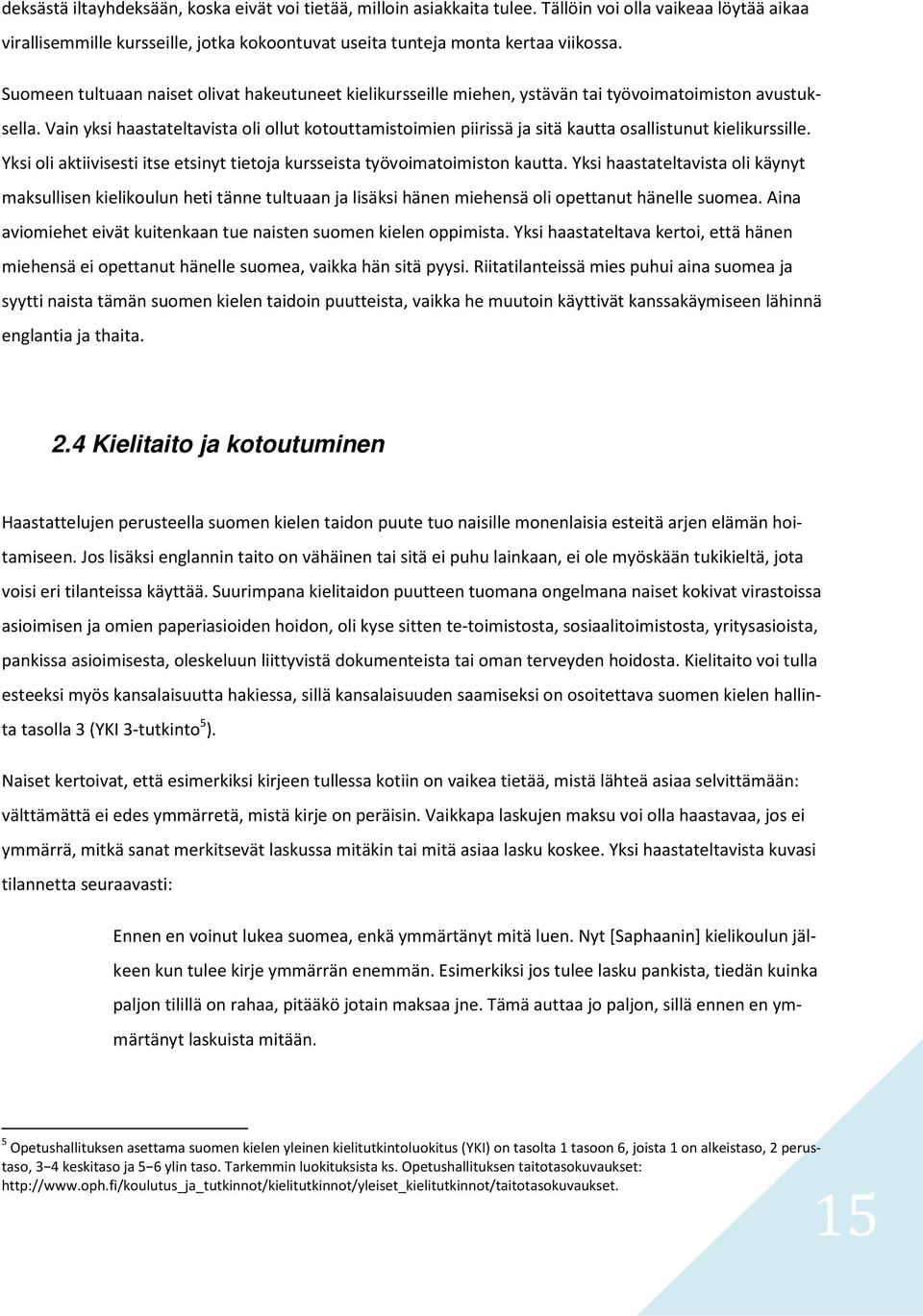 Vain yksi haastateltavista oli ollut kotouttamistoimien piirissä ja sitä kautta osallistunut kielikurssille. Yksi oli aktiivisesti itse etsinyt tietoja kursseista työvoimatoimiston kautta.