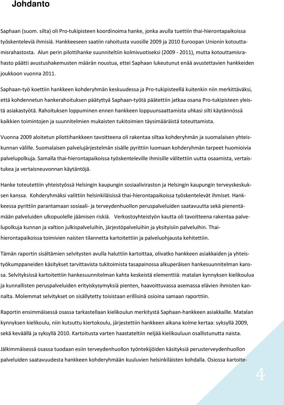 Alun perin pilottihanke suunniteltiin kolmivuotiseksi (2009-2011), mutta kotouttamisrahasto päätti avustushakemusten määrän noustua, ettei Saphaan lukeutunut enää avustettavien hankkeiden joukkoon