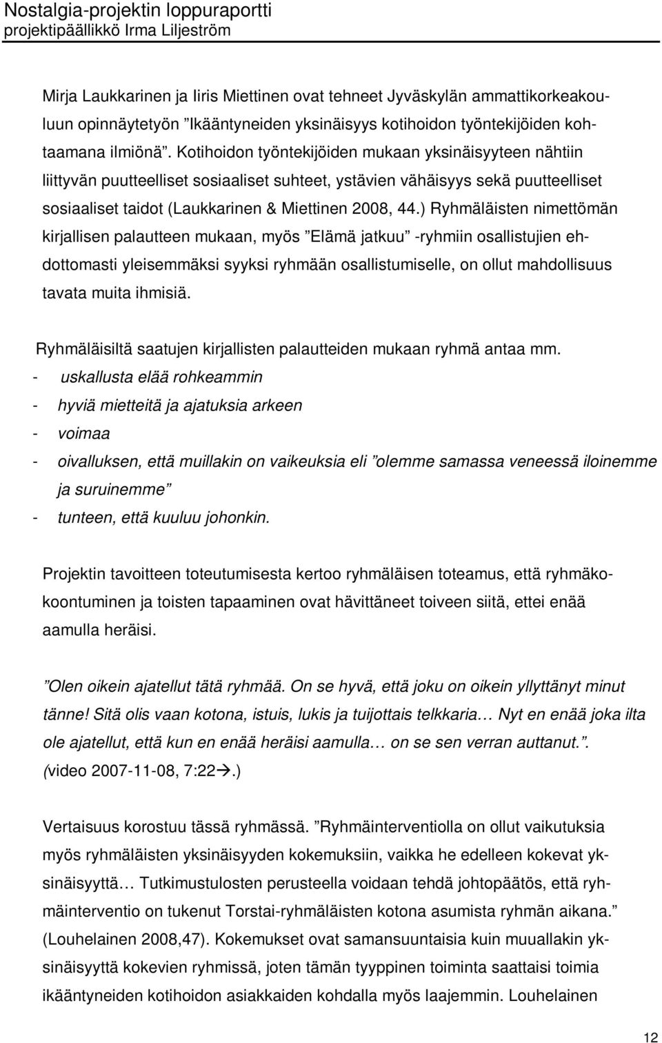 ) Ryhmäläisten nimettömän kirjallisen palautteen mukaan, myös Elämä jatkuu -ryhmiin osallistujien ehdottomasti yleisemmäksi syyksi ryhmään osallistumiselle, on ollut mahdollisuus tavata muita ihmisiä.