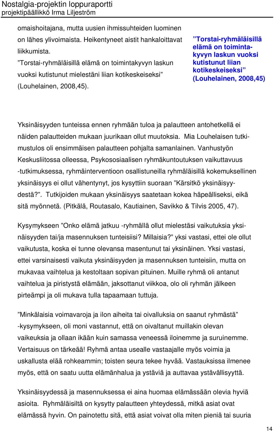 Torstai-ryhmäläisillä elämä on toimintakyvyn laskun vuoksi kutistunut liian kotikeskeiseksi (Louhelainen, 2008,45) Yksinäisyyden tunteissa ennen ryhmään tuloa ja palautteen antohetkellä ei näiden