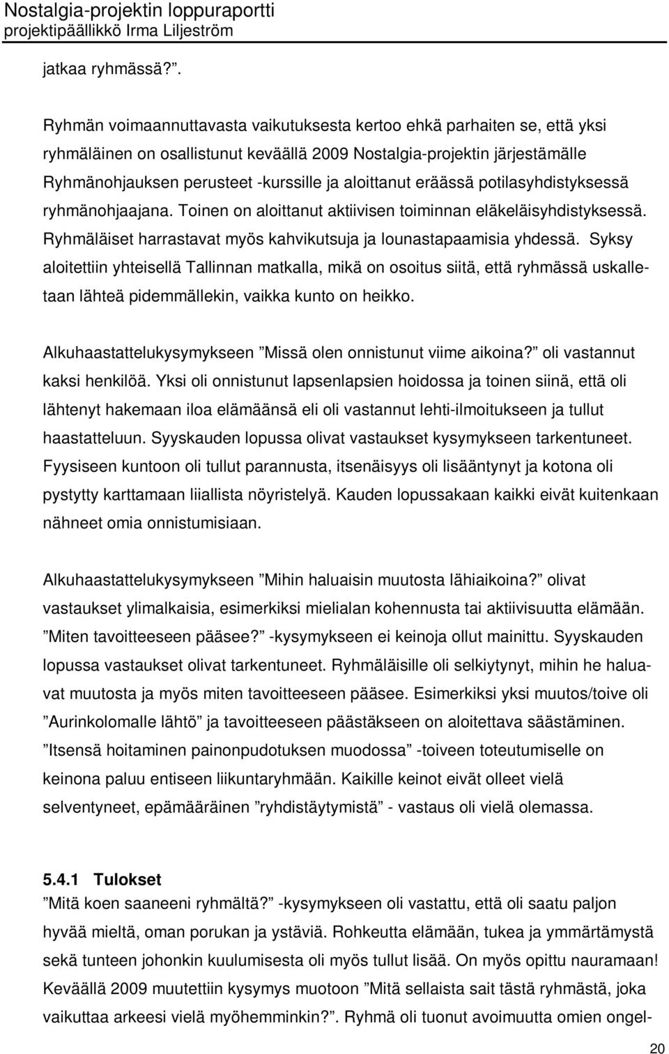 aloittanut eräässä potilasyhdistyksessä ryhmänohjaajana. Toinen on aloittanut aktiivisen toiminnan eläkeläisyhdistyksessä. Ryhmäläiset harrastavat myös kahvikutsuja ja lounastapaamisia yhdessä.