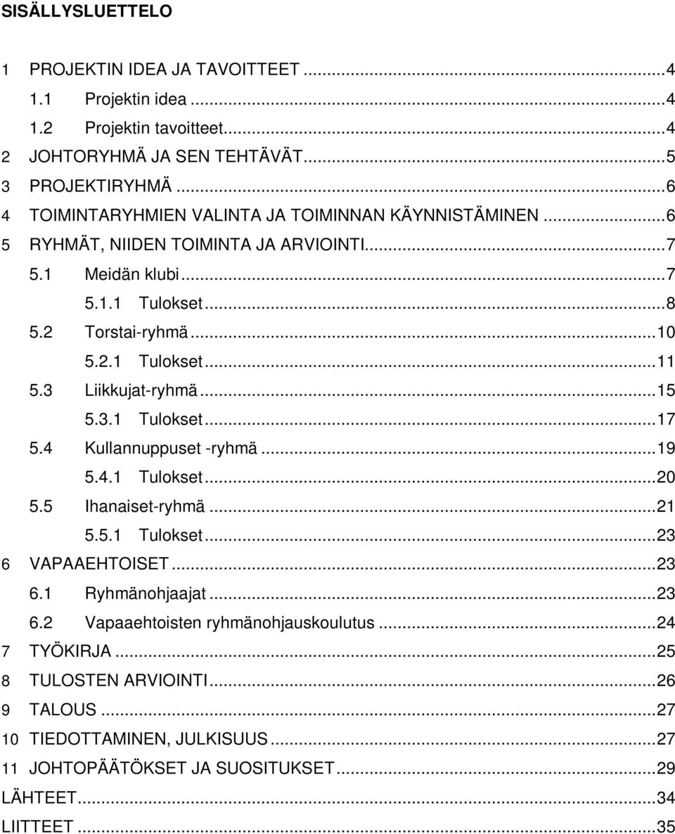 3 Liikkujat-ryhmä...15 5.3.1 Tulokset...17 5.4 Kullannuppuset -ryhmä...19 5.4.1 Tulokset...20 5.5 Ihanaiset-ryhmä...21 5.5.1 Tulokset...23 6 VAPAAEHTOISET...23 6.1 Ryhmänohjaajat.