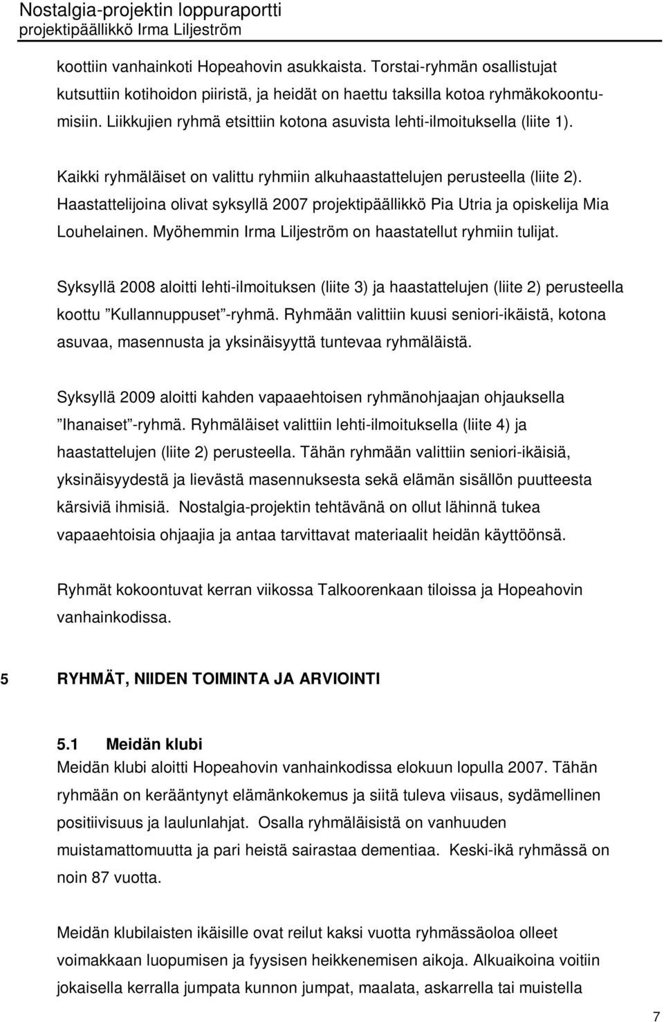 Haastattelijoina olivat syksyllä 2007 projektipäällikkö Pia Utria ja opiskelija Mia Louhelainen. Myöhemmin Irma Liljeström on haastatellut ryhmiin tulijat.