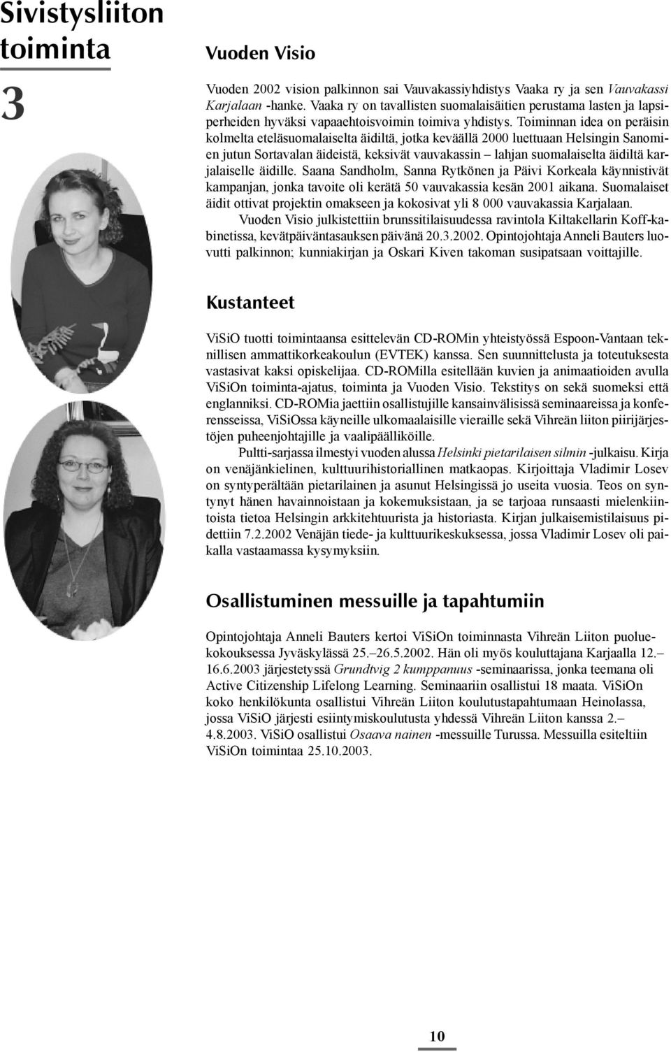 Toiminnan idea on peräisin kolmelta eteläsuomalaiselta äidiltä, jotka keväällä 2000 luettuaan Helsingin Sanomien jutun Sortavalan äideistä, keksivät vauvakassin lahjan suomalaiselta äidiltä