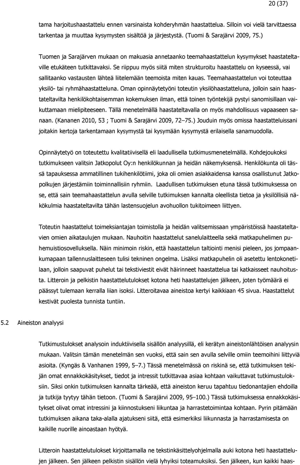 Se riippuu myös siitä miten strukturoitu haastattelu on kyseessä, vai sallitaanko vastausten lähteä liitelemään teemoista miten kauas. Teemahaastattelun voi toteuttaa yksilö- tai ryhmähaastatteluna.