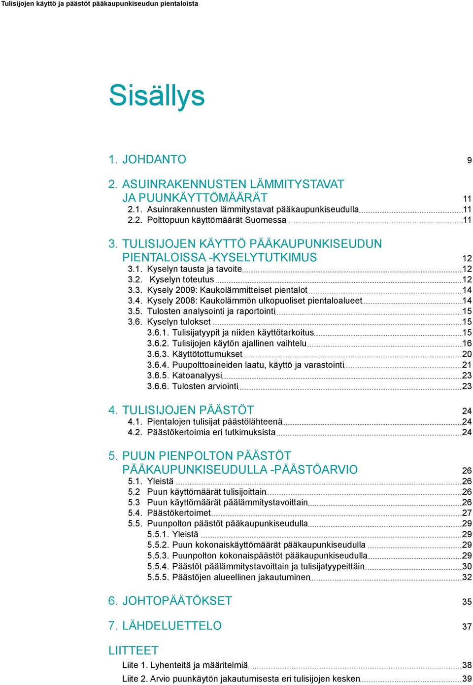 4. Kysely 2008: Kaukolämmön ulkopuoliset pientaloalueet 14 3.5. Tulosten analysointi ja raportointi 15 3.6. Kyselyn tulokset 15 3.6.1. Tulisijatyypit ja niiden käyttötarkoitus 15 3.6.2. Tulisijojen käytön ajallinen vaihtelu 16 3.