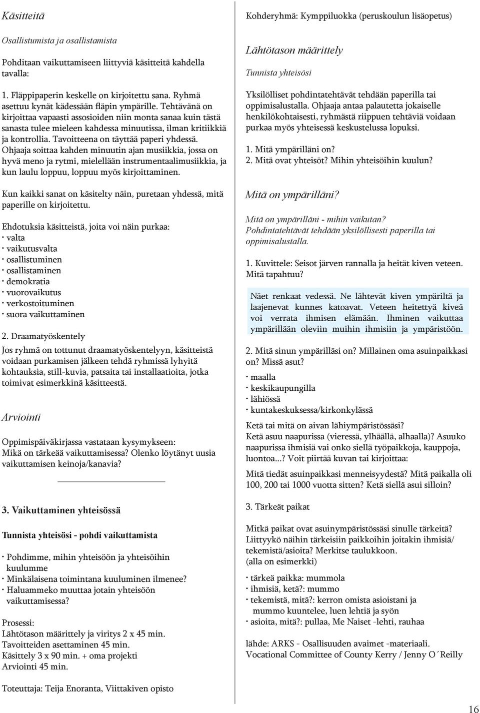 Tavoitteena on täyttää paperi yhdessä. Ohjaaja soittaa kahden minuutin ajan musiikkia, jossa on hyvä meno ja rytmi, mielellään instrumentaalimusiikkia, ja kun laulu loppuu, loppuu myös kirjoittaminen.