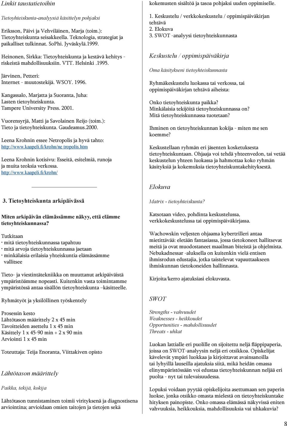 Kangassalo, Marjatta ja Suoranta, Juha: Lasten tietoyhteiskunta. Tampere University Press. 2001. Vuorensyrjä, Matti ja Savolainen Reĳo (toim.): Tieto ja tietoyhteiskunta. Gaudeamus.2000.