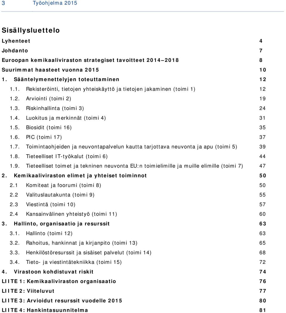 37 1.7. Toimintaohjeiden ja neuvontapalvelun kautta tarjottava neuvonta ja apu (toimi 5) 39 1.8. Tieteelliset IT-työkalut (toimi 6) 44 1.9. Tieteelliset toimet ja tekninen neuvonta EU:n toimielimille ja muille elimille (toimi 7) 47 2.