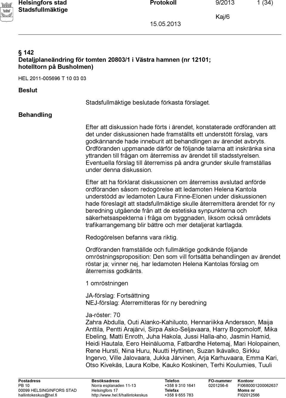 Efter att diskussion hade förts i ärendet, konstaterade ordföranden att det under diskussionen hade framställts ett understött förslag, vars godkännande hade inneburit att behandlingen av ärendet