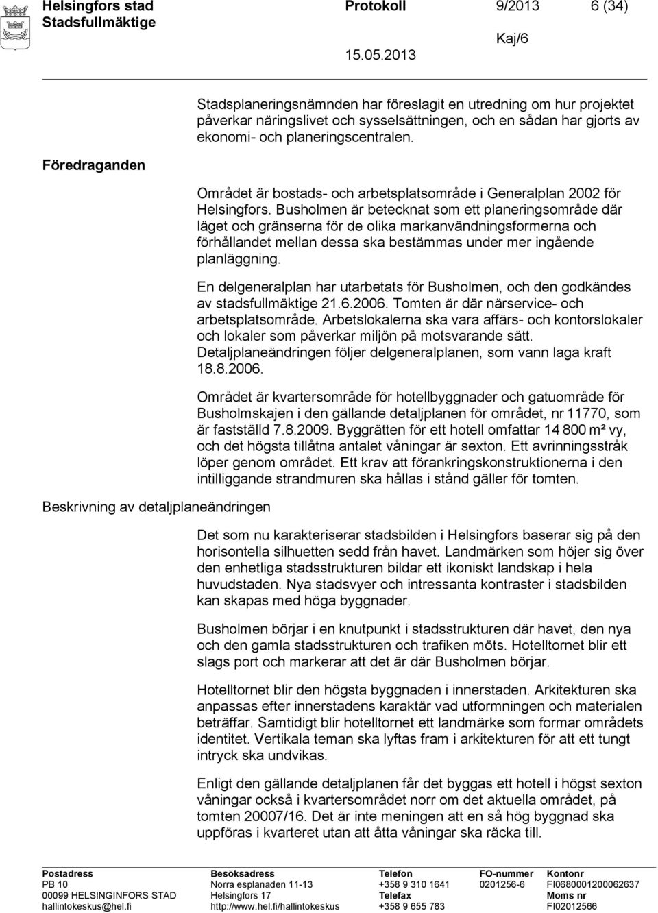 Busholmen är betecknat som ett planeringsområde där läget och gränserna för de olika markanvändningsformerna och förhållandet mellan dessa ska bestämmas under mer ingående planläggning.