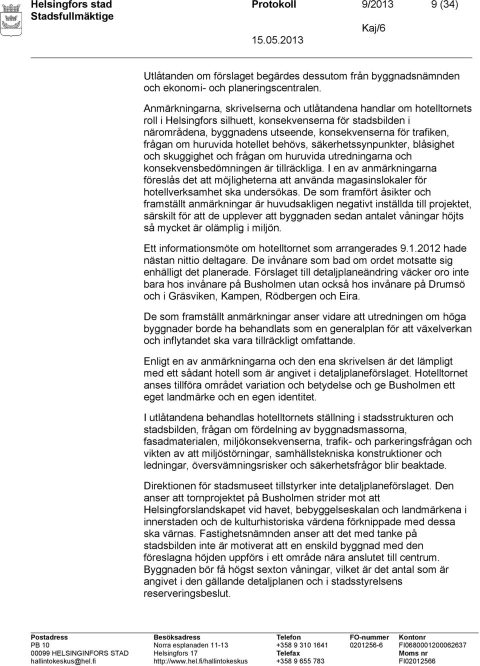 frågan om huruvida hotellet behövs, säkerhetssynpunkter, blåsighet och skuggighet och frågan om huruvida utredningarna och konsekvensbedömningen är tillräckliga.