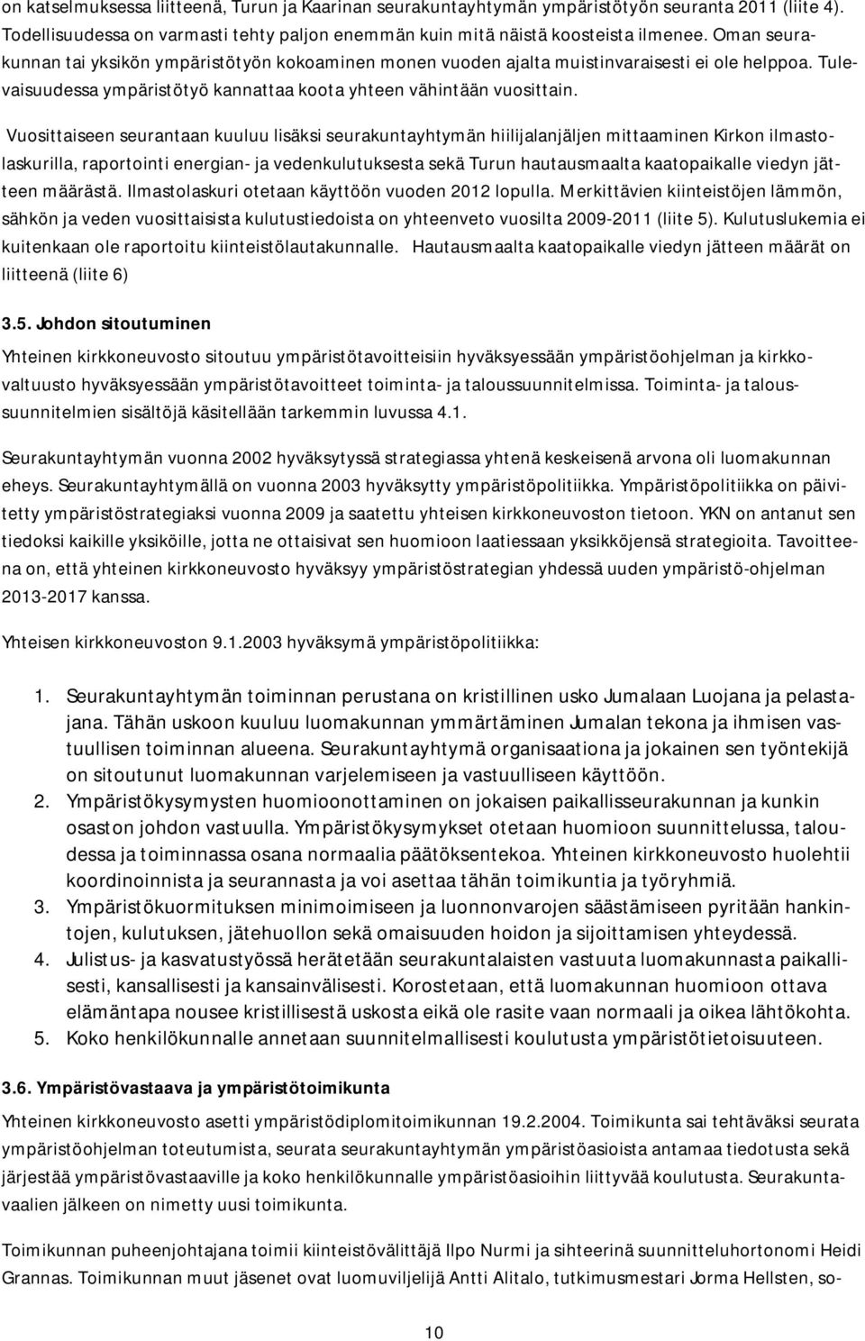 Vuosittaiseen seurantaan kuuluu lisäksi seurakuntayhtymän hiilijalanjäljen mittaaminen Kirkon ilmastolaskurilla, raportointi energian- ja vedenkulutuksesta sekä Turun hautausmaalta kaatopaikalle