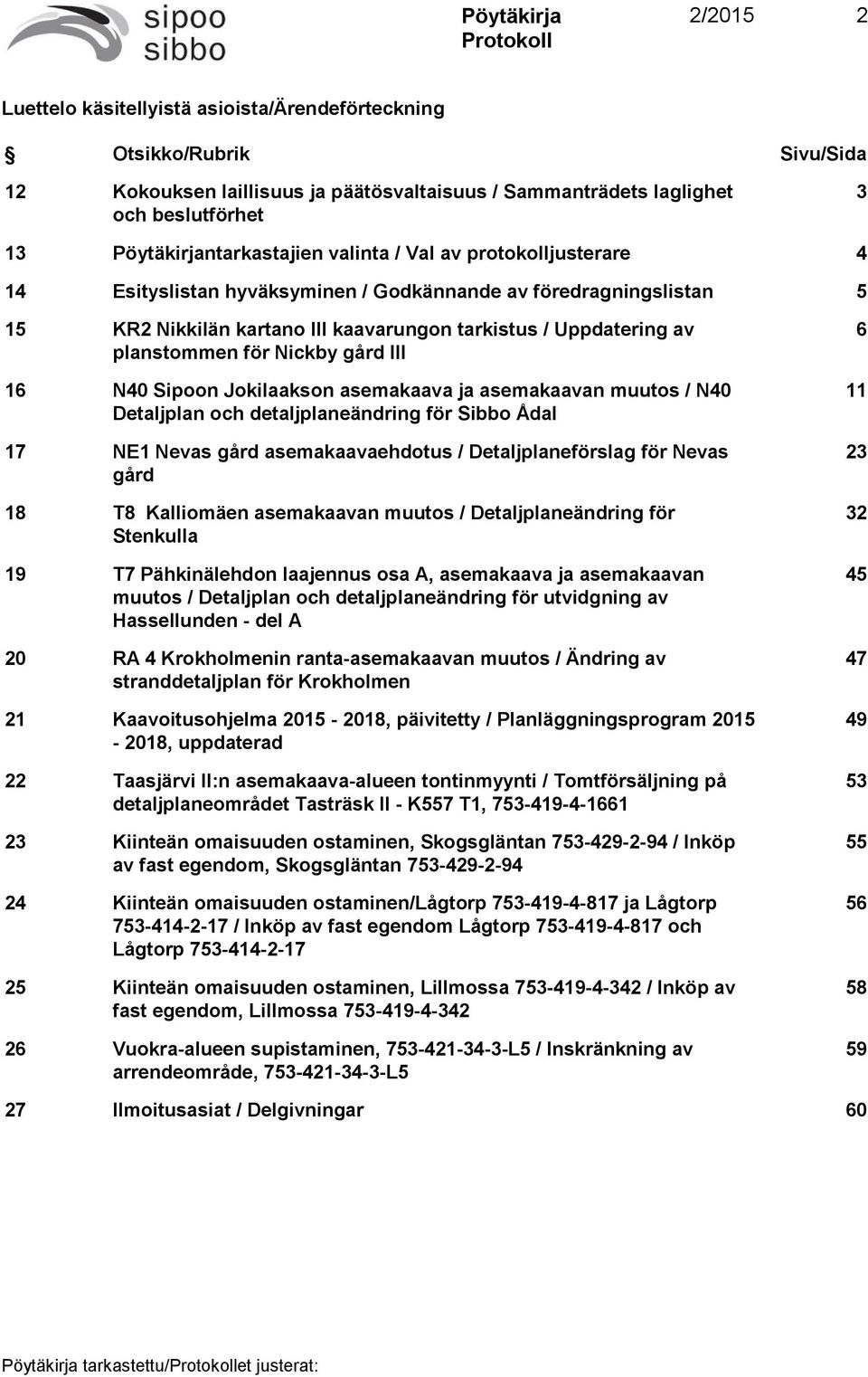 gård III 16 N40 Sipoon Jokilaakson asemakaava ja asemakaavan muutos / N40 Detaljplan och detaljplaneändring för Sibbo Ådal 17 NE1 Nevas gård asemakaavaehdotus / Detaljplaneförslag för Nevas gård 18