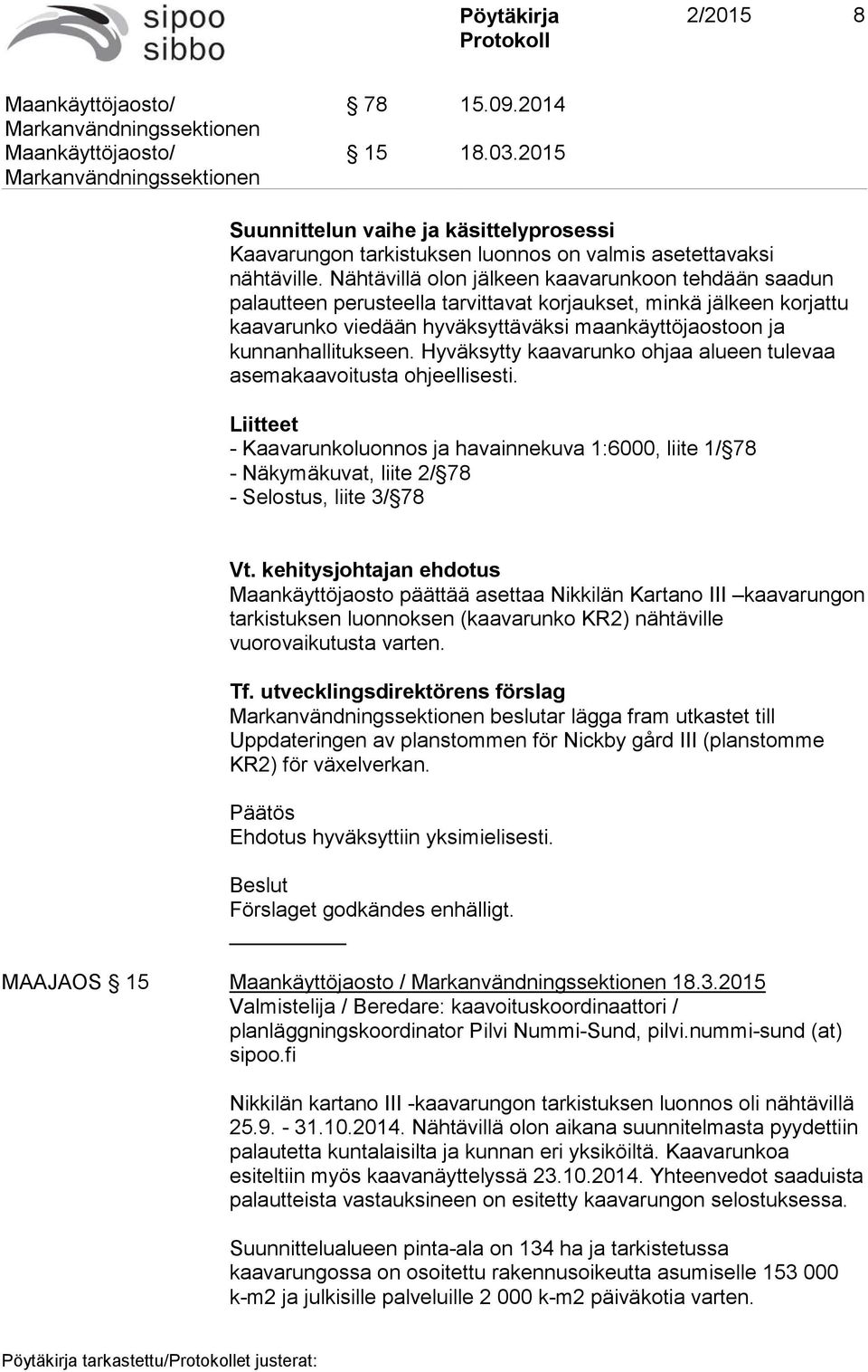 Hyväksytty kaavarunko ohjaa alueen tulevaa asemakaavoitusta ohjeellisesti. Liitteet - Kaavarunkoluonnos ja havainnekuva 1:6000, liite 1/ 78 - Näkymäkuvat, liite 2/ 78 - Selostus, liite 3/ 78 Vt.