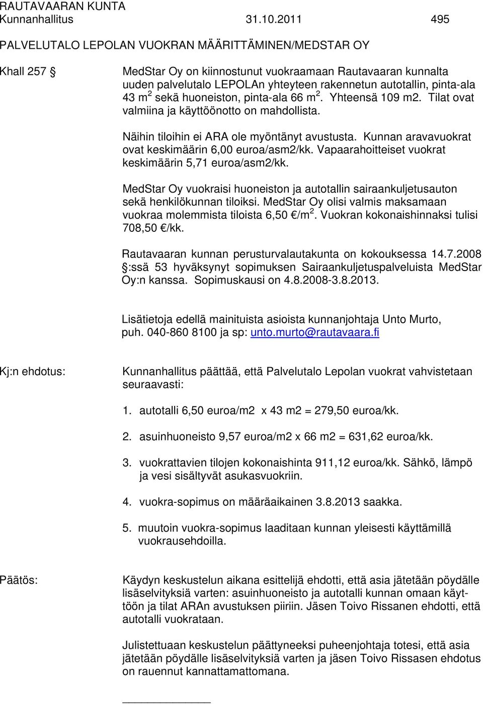 pinta-ala 43 m 2 sekä huoneiston, pinta-ala 66 m 2. Yhteensä 109 m2. Tilat ovat valmiina ja käyttöönotto on mahdollista. Näihin tiloihin ei ARA ole myöntänyt avustusta.