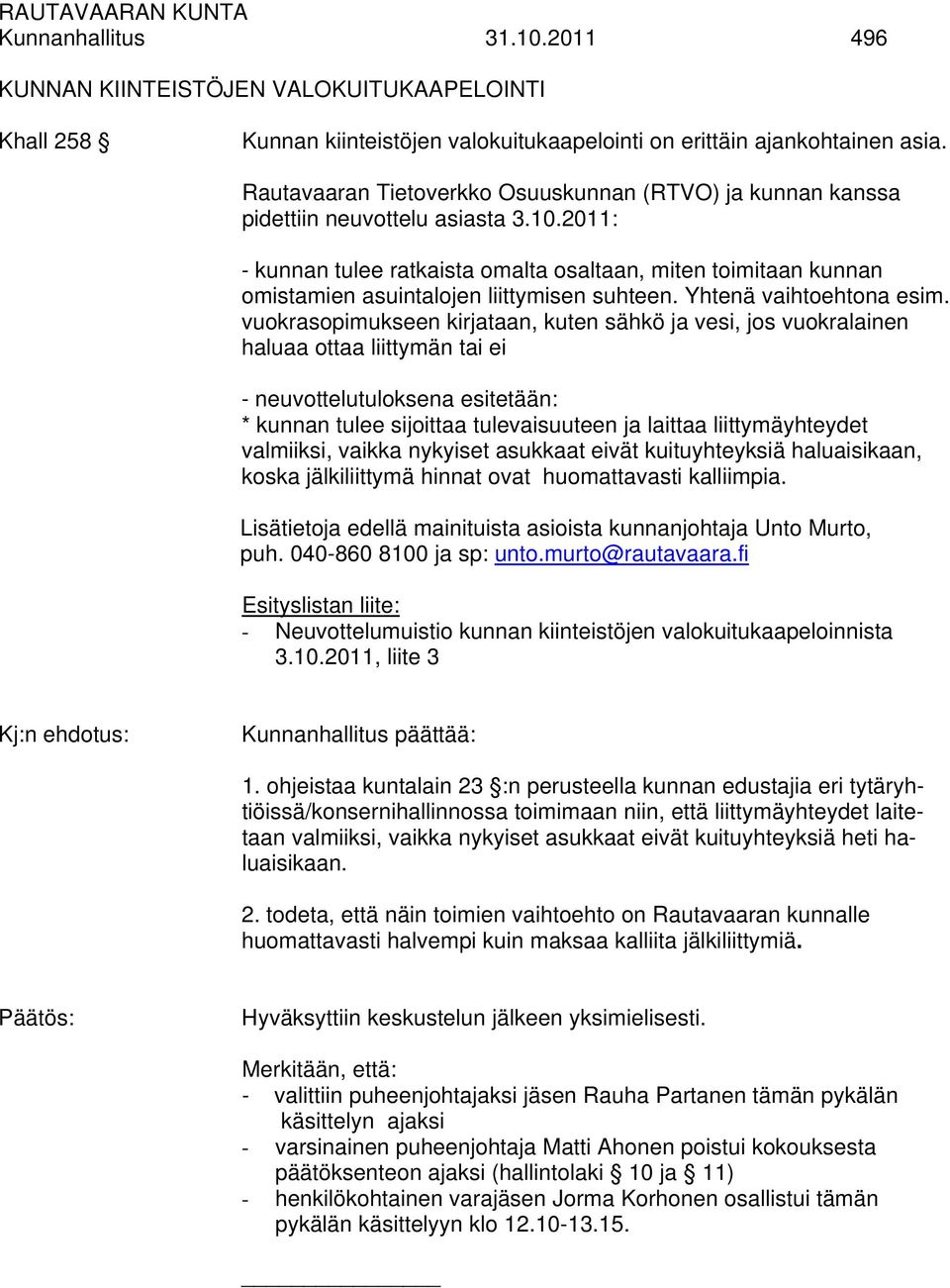 2011: - kunnan tulee ratkaista omalta osaltaan, miten toimitaan kunnan omistamien asuintalojen liittymisen suhteen. Yhtenä vaihtoehtona esim.