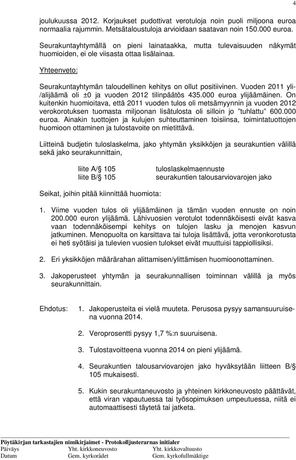 Vuoden 2011 yli- /alijäämä oli ±0 ja vuoden 2012 tilinpäätös 435.000 euroa ylijäämäinen.