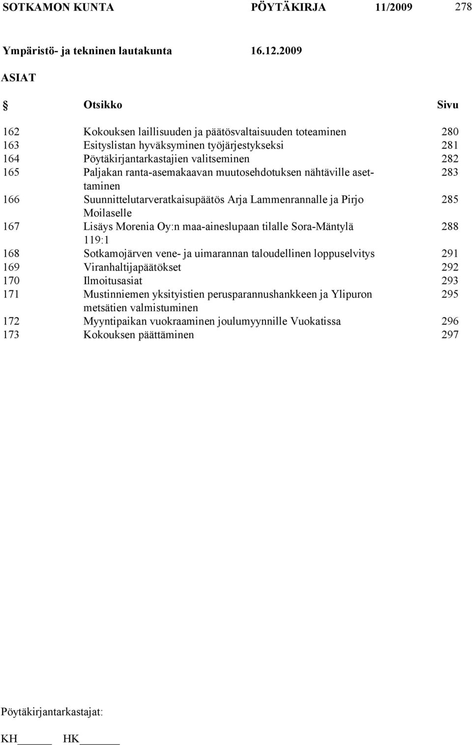 ranta-asemakaavan muutosehdotuksen nähtäville asettaminen 283 166 Suunnittelutarveratkaisupäätös Arja Lammenrannalle ja Pirjo 285 Moilaselle 167 Lisäys Morenia Oy:n maa-aineslupaan tilalle