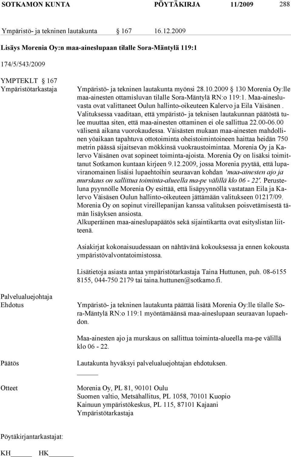 2009 130 Morenia Oy:lle maa-ai nes ten ot tamisluvan tilalle Sora-Mäntylä RN:o 119:1. Maa-ainesluvasta ovat valit ta neet Ou lun hallinto-oikeuteen Kalervo ja Eila Väisänen.