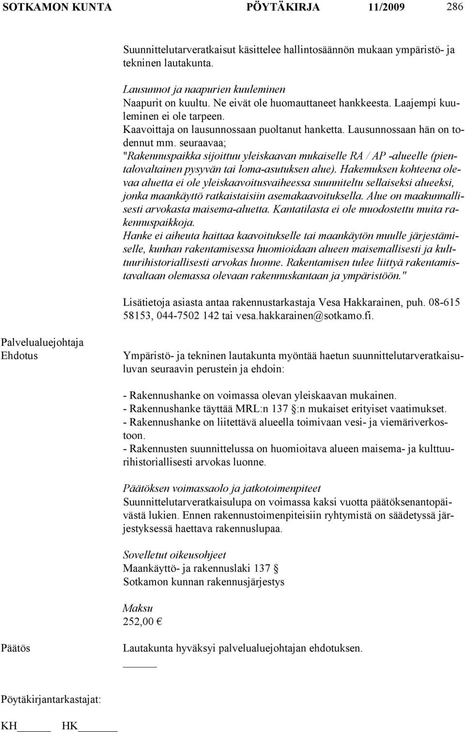 seuraavaa; "Rakennuspaikka sijoittuu yleiskaavan mukaiselle RA / AP -alueelle (pientalovaltainen pysyvän tai lo ma-asutuksen alue).