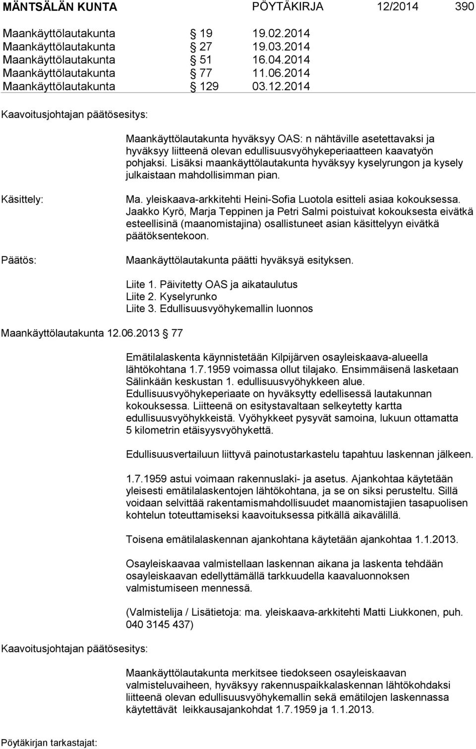 03.12.2014 Kaavoitusjohtajan päätösesitys: Maankäyttölautakunta hyväksyy OAS: n nähtäville asetettavaksi ja hyväksyy liitteenä olevan edullisuusvyöhykeperiaatteen kaavatyön pohjaksi.