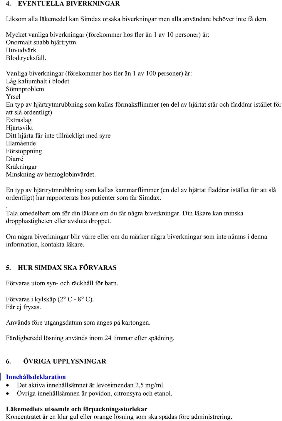 Vanliga biverkningar (förekommer hos fler än 1 av 100 personer) är: Låg kaliumhalt i blodet Sömnproblem Yrsel En typ av hjärtrytmrubbning som kallas förmaksflimmer (en del av hjärtat står och