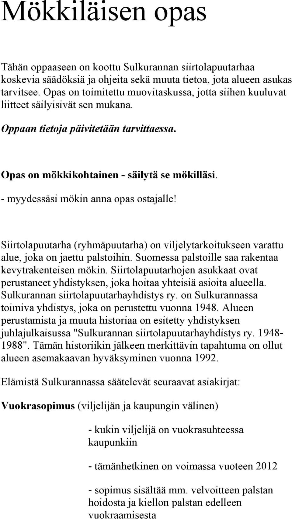 - myydessäsi mökin anna opas ostajalle! Siirtolapuutarha (ryhmäpuutarha) on viljelytarkoitukseen varattu alue, joka on jaettu palstoihin. Suomessa palstoille saa rakentaa kevytrakenteisen mökin.