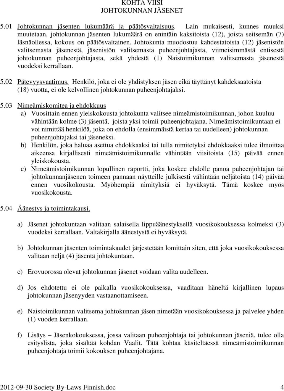 Johtokunta muodostuu kahdestatoista (12) jäsenistön valitsemasta jäsenestä, jäsenistön valitsemasta puheenjohtajasta, viimeisimmästä entisestä johtokunnan puheenjohtajasta, sekä yhdestä (1)