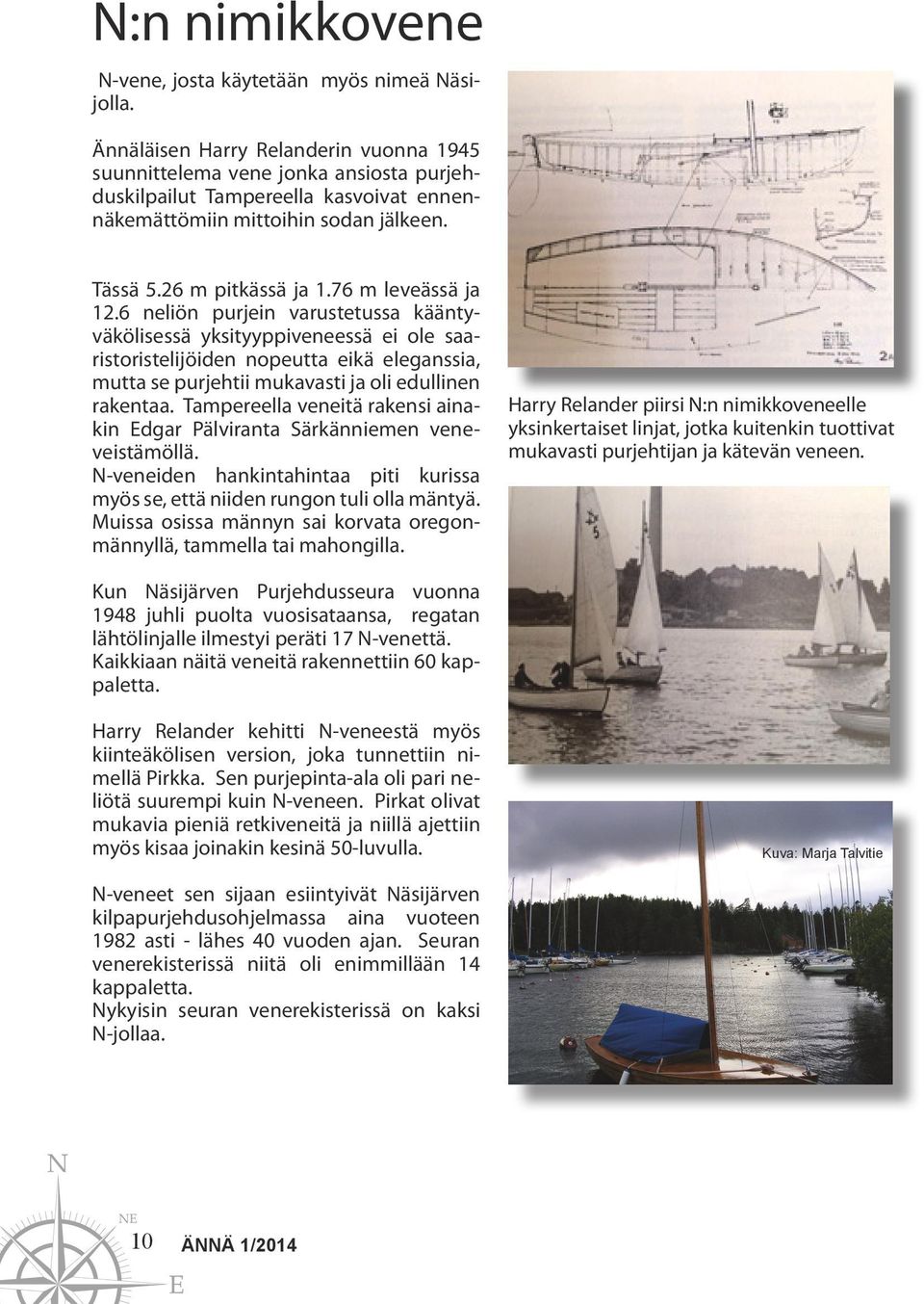 76 m leveässä ja 12.6 neliön purjein varustetussa kääntyväkölisessä yksityyppiveneessä ei ole saaristoristelijöiden nopeutta eikä eleganssia, mutta se purjehtii mukavasti ja oli edullinen rakentaa.