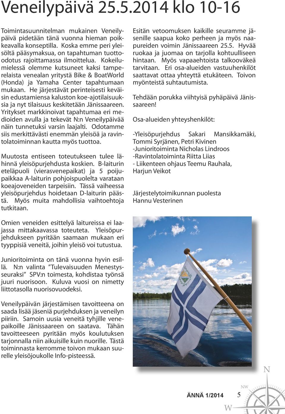 Kokeilumielessä olemme kutsuneet kaksi tamperelaista venealan yritystä Bike & BoatWorld (Honda) ja Yamaha Center tapahtumaan mukaan.