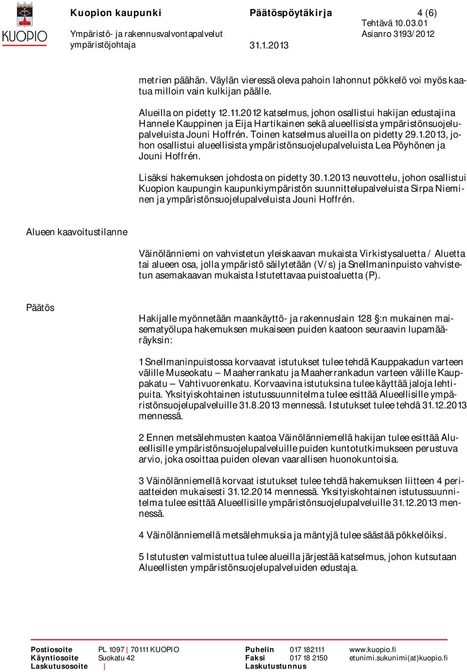 Lisäksi hakemuksen johdosta on pidetty 30.1.2013 neuvottelu, johon osallistui Kuopion kaupungin kaupunkiympäristön suunnittelupalveluista Sirpa Nieminen ja ympäristönsuojelupalveluista Jouni Hoffrén.